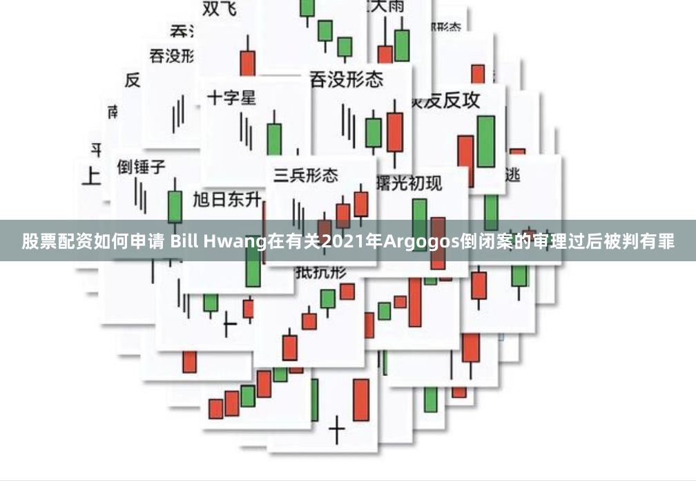 股票配资如何申请 Bill Hwang在有关2021年Argogos倒闭案的审理过后被判有罪