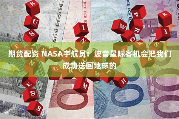 期货配资 NASA宇航员：波音星际客机会把我们成功送回地球的