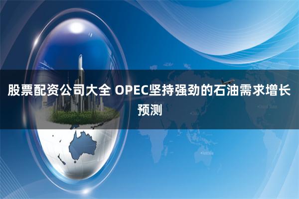 股票配资公司大全 OPEC坚持强劲的石油需求增长预测