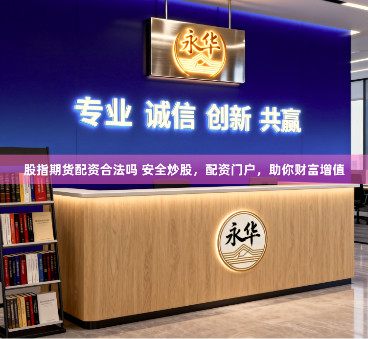 股指期货配资合法吗 安全炒股，配资门户，助你财富增值