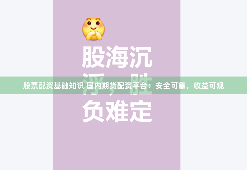 股票配资基础知识 国内期货配资平台：安全可靠，收益可观