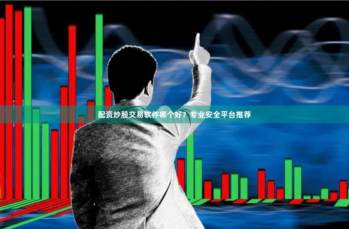 配资炒股交易软件哪个好？专业安全平台推荐