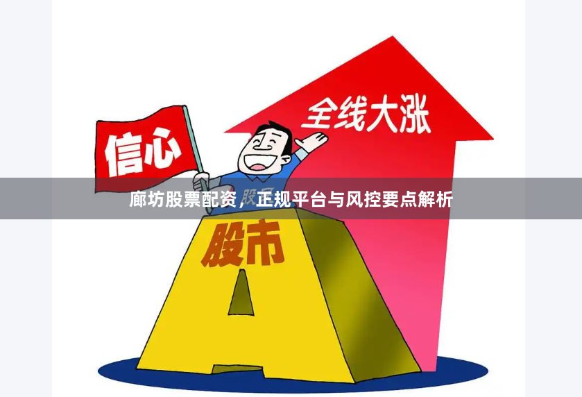 廊坊股票配资，正规平台与风控要点解析