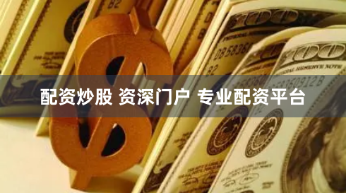 配资炒股 资深门户 专业配资平台