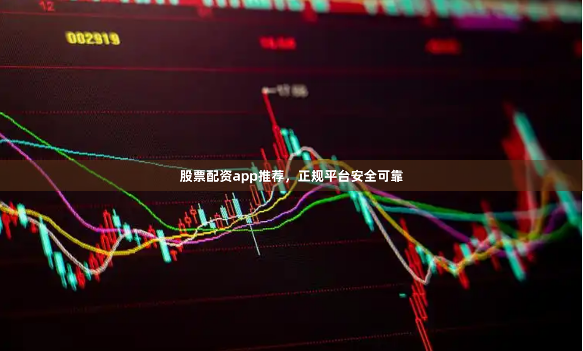 股票配资app推荐，正规平台安全可靠