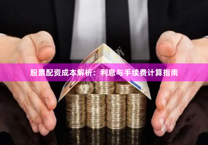 股票配资成本解析:利息与手续费计算指南