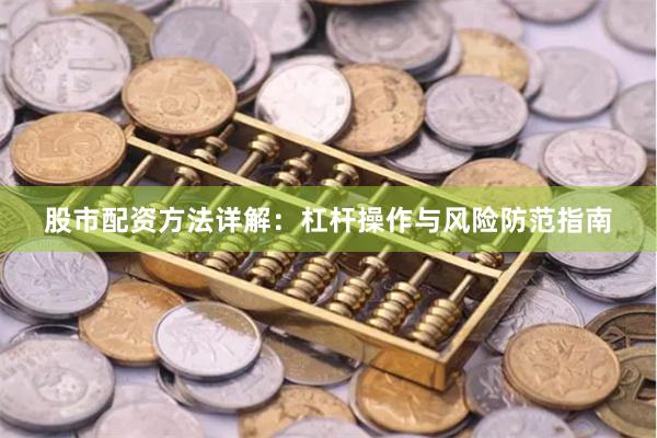 股市配资方法详解：杠杆操作与风险防范指南