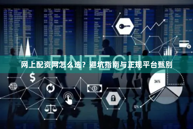 网上配资网怎么选？避坑指南与正规平台甄别