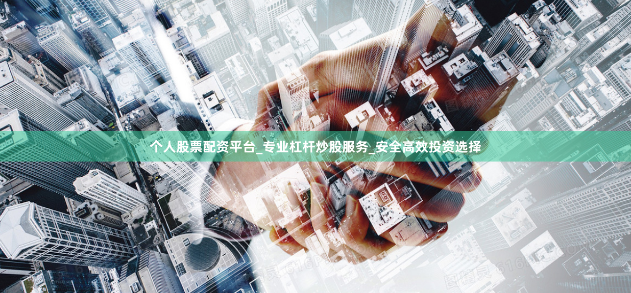 个人股票配资平台_专业杠杆炒股服务_安全高效投资选择