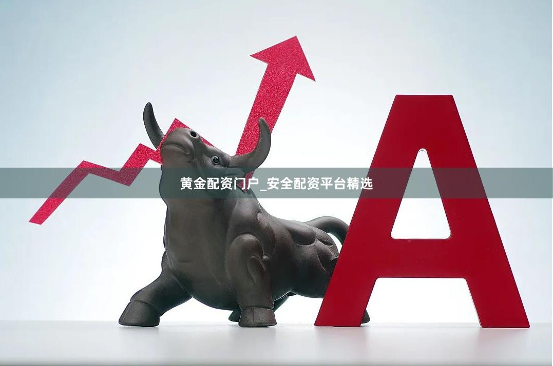 黄金配资门户_安全配资平台精选