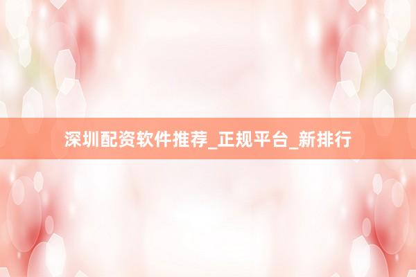 深圳配资软件推荐_正规平台_新排行