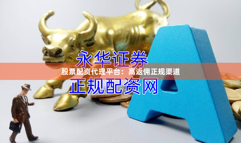 股票配资代理平台：高返佣正规渠道